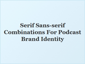 Font Pairings for Podcast Identity: Serif & Sans-Serif