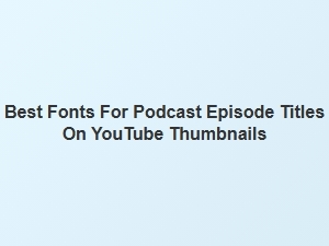 Choosing Podcast Episode Fonts for Youtube Thumbnails