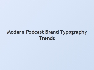 The Typography of Modern Podcast Branding
